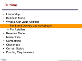 ©Intellex Marketing Private Limited, All Rights Reserved
Outline
• Leadership
• Business Model
• What Is Our Value Addition
– For Brand Owners and Advertisers
– For Retailers
• Revenue Model
• Market Size
• Competition
• Challenges
• Current Status
• Funding Requirements
 