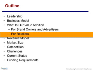©Intellex Marketing Private Limited, All Rights Reserved
Outline
• Leadership
• Business Model
• What Is Our Value Addition
– For Brand Owners and Advertisers
– For Retailers
• Revenue Model
• Market Size
• Competition
• Challenges
• Current Status
• Funding Requirements
 
