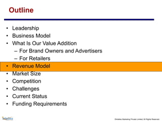 ©Intellex Marketing Private Limited, All Rights Reserved
Outline
• Leadership
• Business Model
• What Is Our Value Addition
– For Brand Owners and Advertisers
– For Retailers
• Revenue Model
• Market Size
• Competition
• Challenges
• Current Status
• Funding Requirements
 