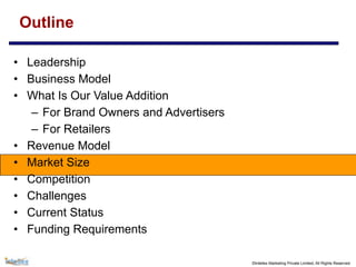 ©Intellex Marketing Private Limited, All Rights Reserved
Outline
• Leadership
• Business Model
• What Is Our Value Addition
– For Brand Owners and Advertisers
– For Retailers
• Revenue Model
• Market Size
• Competition
• Challenges
• Current Status
• Funding Requirements
 