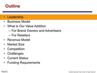 ©Intellex Marketing Private Limited, All Rights Reserved
Outline
• Leadership
• Business Model
• What Is Our Value Addition
– For Brand Owners and Advertisers
– For Retailers
• Revenue Model
• Market Size
• Competition
• Challenges
• Current Status
• Funding Requirements
 