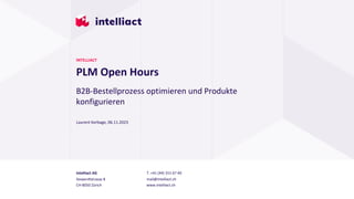 Intelliact AG
Siewerdtstrasse 8
CH-8050 Zürich
T. +41 (44) 315 67 40
mail@intelliact.ch
www.intelliact.ch
PLM Open Hours
Laurent Kerbage, 06.11.2023
INTELLIACT
B2B-Bestellprozess optimieren und Produkte
konfigurieren
 