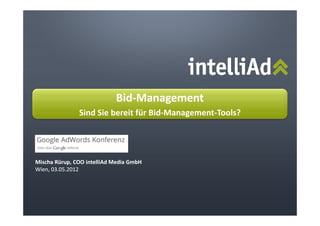 Bid-Management
                            Bid-
               Sind Sie bereit für Bid-Management-Tools?
                                   Bid-Management-




Mischa Rürup, COO intelliAd Media GmbH
Wien, 03.05.2012
 