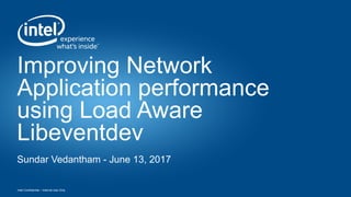 Intel Confidential – Internal Use Only
Improving Network
Application performance
using Load Aware
Libeventdev
Sundar Vedantham - June 13, 2017
 