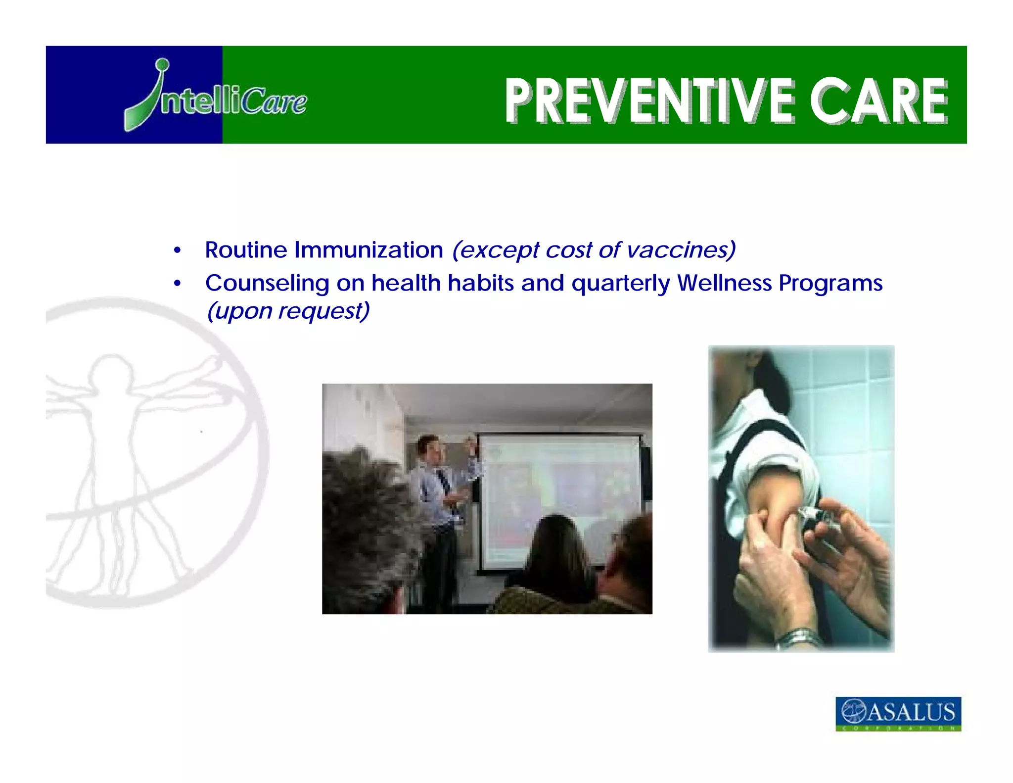 • Routine Immunization (except cost of vaccines)
• Counseling on health habits and quarterly Wellness Programs
  (upon request)
 