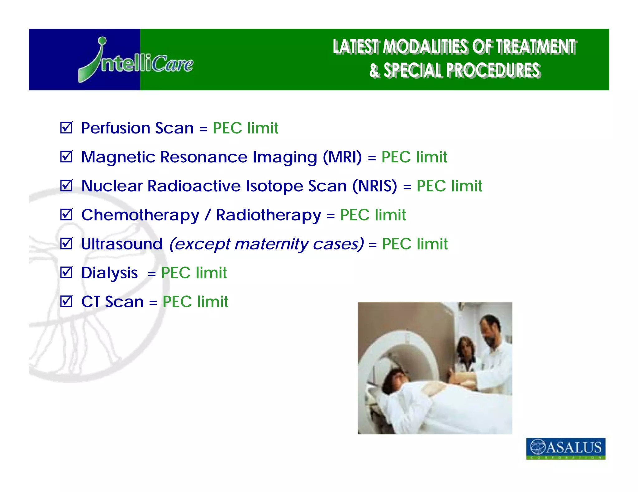 Perfusion Scan = PEC limit
Magnetic Resonance Imaging (MRI) = PEC limit
Nuclear Radioactive Isotope Scan (NRIS) = PEC limit
Chemotherapy / Radiotherapy = PEC limit
Ultrasound (except maternity cases) = PEC limit
Dialysis = PEC limit
CT Scan = PEC limit
 