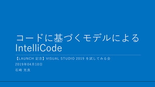/ 23
コードに基づくモデルによる
IntelliCode
1
【LAUNCH 記念】VISUAL STUDIO 2019 を試してみる会
2019年04月10日
石崎 充良
 