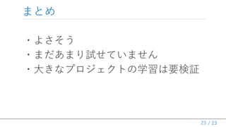 / 23
まとめ
・よさそう
・まだあまり試せていません
・大きなプロジェクトの学習は要検証
23
 