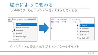 / 23
for の中では、Count メンバーをオススメしてくれる
インスタンス化直後は Add がオススメなのもポイント
場所によって変わる
8
 