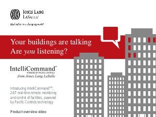 Introducing IntelliCommandSM,
24/7 real-time remote monitoring
and control of facilities, powered
by Pacific Controls technology
Product overview video
Your buildings are talking
Are you listening?
 