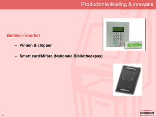 Productontwikkeling & innovatie Betalen / kaarten Pinnen & chipper Smart card/Mifare (Nationale Bibliotheekpas) 