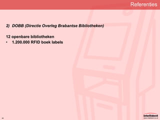 Referenties   DOBB (Directie Overleg Brabantse Bibliotheken) 12 openbare bibliotheken 1.200.000 RFID boek labels 