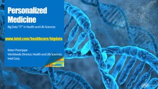 Personalized
Medicine
BigData“IT”inHealthandLifeSciences
KetanParanjape
WorldwideDirector,HealthandLifeSciences
IntelCorp.
1
www.intel.com/healthcare/bigdata
 