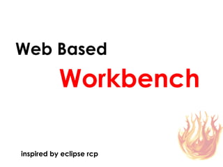 Web Based
           Workbench

inspired by eclipse rcp
 