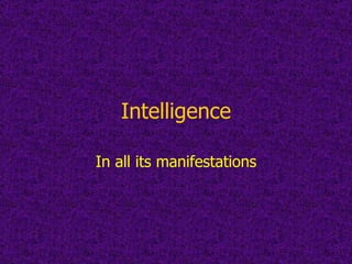 Intelligence In all its manifestations 