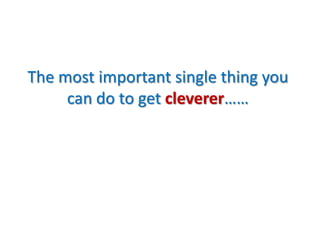 The most important single thing you can do to get cleverer……