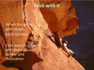 Stick with itWhen the going gets tough….KEEP GOING!Find ways to cope with feelings such as fear and frustration