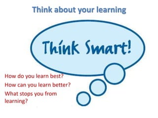 Think about your learningHow do you learn best? How can you learn better? What stops you from learning?