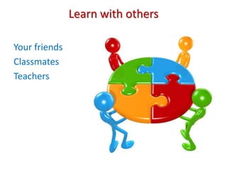 Learn with othersYour friendsClassmatesTeachers 