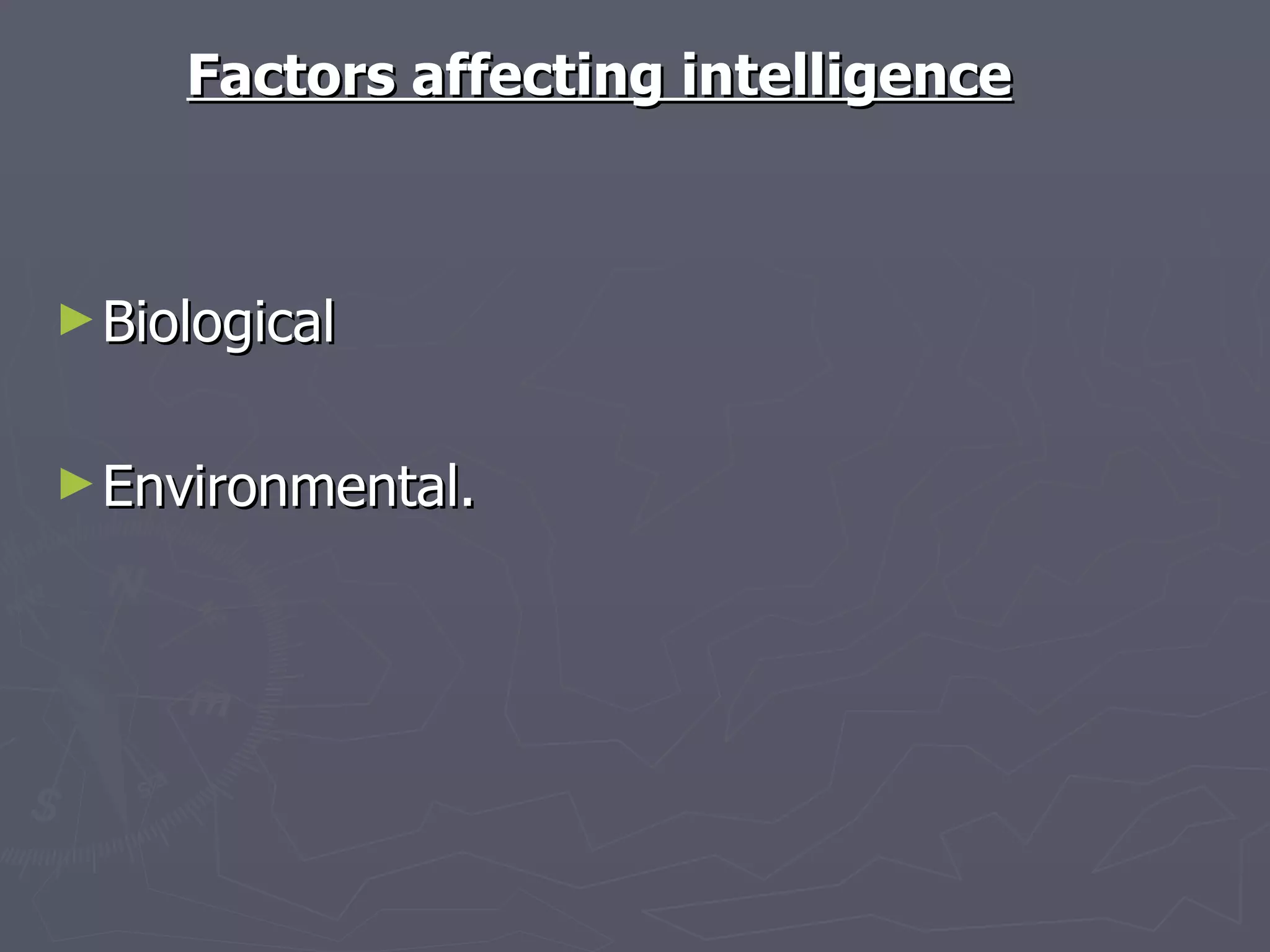 Factors affecting intelligence Biological  Environmental. 