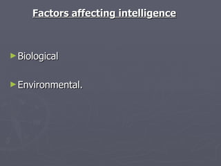 Factors affecting intelligence Biological  Environmental. 