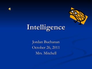 Intelligence Jordan Buchanan October 26, 2011 Mrs. Mitchell 