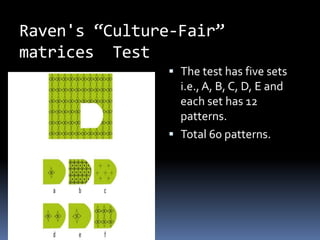 Raven's “Culture-Fair”
matrices Test
                The test has five sets
                 i.e., A, B, C, D, E and
                 each set has 12
                 patterns.
                Total 60 patterns.
 
