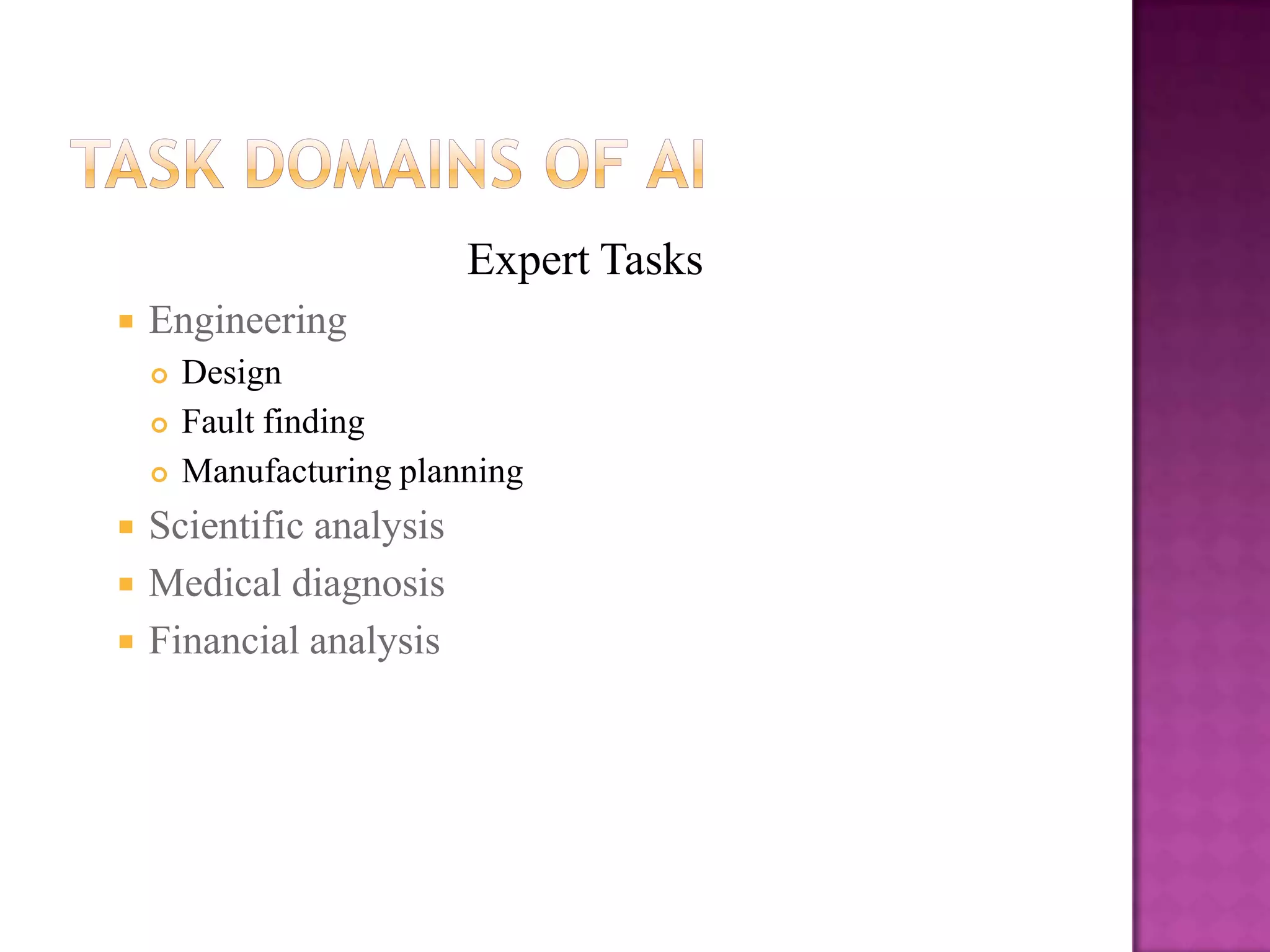Expert Tasks
   Engineering
       Design
       Fault finding
       Manufacturing planning
   Scientific analysis
   Medical diagnosis
   Financial analysis
 