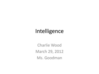 Intelligence

Charlie Wood
March 29, 2012
Ms. Goodman
 