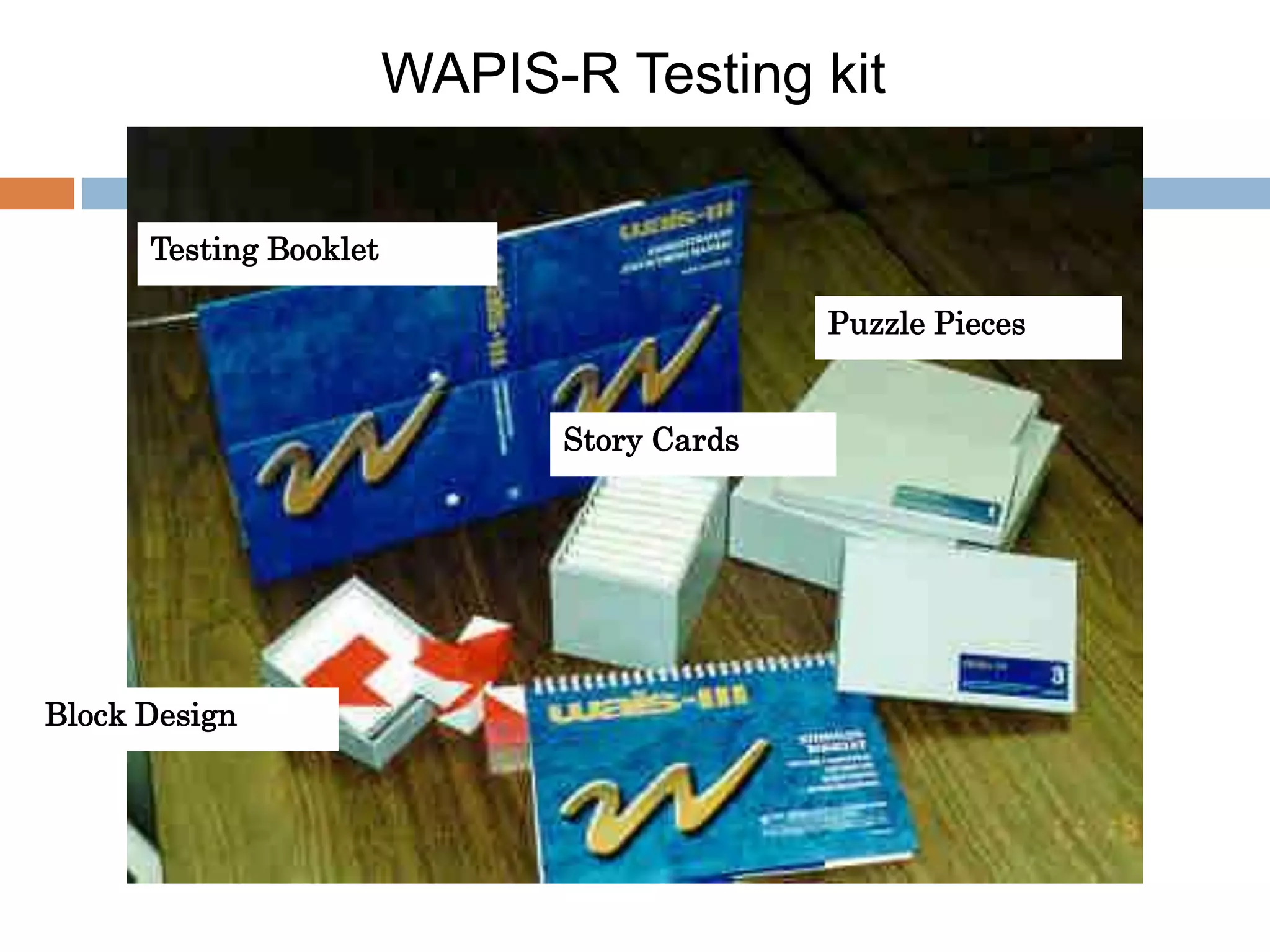 WAPIS-R Testing kit 
Testing Booklet 
Story Cards 
Puzzle Pieces 
Block Design 
 