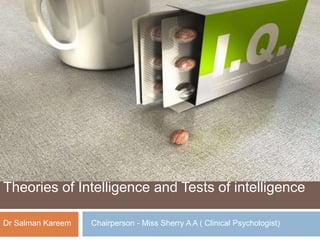 Theories of Intelligence and Tests of intelligence 
Dr Salman Kareem Chairperson - Miss Sherry A A ( Clinical Psychologist) 
 