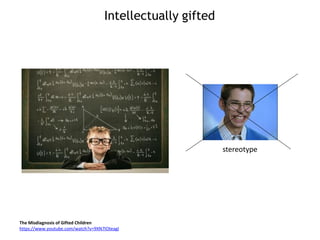 Intellectually gifted
The Misdiagnosis of Gifted Children
https://www.youtube.com/watch?v=9XN7IOteagI
stereotype
 