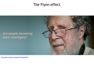 The Flynn effect
http://www.youtube.com/watch?v=9vpqilhW9uI
Are people becoming
more intelligent?
 