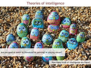 Theories of intelligence
Are you good at math? At literature? At painting? At playing soccer?
How many kinds of intelligence are there?
 