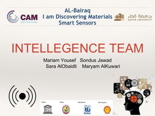 AL-Bairaq
I am Discovering Materials
Smart Sensors
INTELLEGENCE TEAM
Mariam Yousef Sondus Jawad
Sara AlObaidli Maryam AlKuwari
 