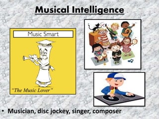 Musical Intelligence
• Musician, disc jockey, singer, composer
 