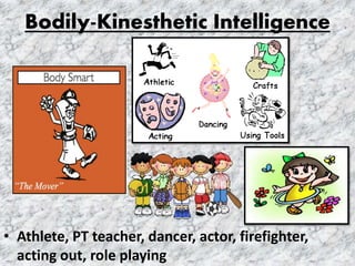 Bodily-Kinesthetic Intelligence
• Athlete, PT teacher, dancer, actor, firefighter,
acting out, role playing
 