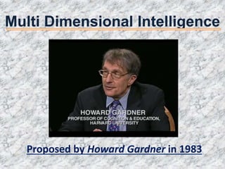 Multi Dimensional Intelligence
Proposed by Howard Gardner in 1983
 