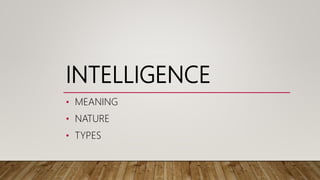 INTELLIGENCE
• MEANING
• NATURE
• TYPES
 