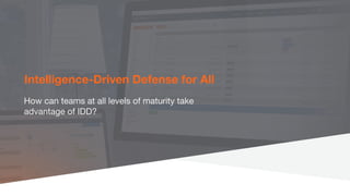 Intelligence-Driven Defense for All
How can teams at all levels of maturity take
advantage of IDD?
 