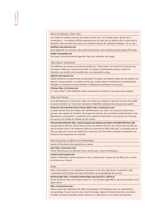de l‘information
La recherche




 69


                   Moteurs de Recherche / Textes Libres
                   Les critères de recherche peuvent être entrés par mots clés : par exemple export, gestion de la
                   connaissance… Les résultats affichés reprennent tous les mots clés ou certains selon la façon dont la
                   recherche a été construite. Des moteurs de recherche utilisent des opérateurs booléens : et, ou, pas…
                   AltaVista www.altavista.com
                   Accès également à un annuaire, à des centres de recherche, à des recherches de type image et MP3/audio.
                   Google www.google.com
                   Très ouvert, écran de recherche dépouillé. Peut aussi rechercher des images.

                   “Méta Moteurs“ de Recherche
                   À la différence des moteurs de recherche standard, les “méta moteurs“ de recherche n’inspectent pas
                   eux-mêmes le Web pour construire des listes. Ils utilisent simultanément plusieurs moteurs de
                   recherche. Les résultats sont consolidés dans une présentation unique.
                   IxQuick www.ixquick.com
                   IxQuick fonctionne en questionnant simultanément 10 moteurs de recherche majeurs afin de produire une
                   réponse à chaque question. La syntaxe correcte pour chaque moteur de recherche est automatiquement
                   employée. Les résultats sont alors présentés à l’utilisateur par pertinence et par source.
                   Vivisimo http ://vivisimo.com/
                   Ce “méta moteur“ utilise différents moteurs et présente les résultats en les classant par catégorie.

                   “Méta Sites“/Portails
                   Ils se distinguent par le fait que les sujets sont classés par catégorie et que tous les liens sont validés
                   et souvent annotés. Les “méta sites“ permettent d’identifier rapidement des ressources de qualité.
                   Enhanced and Evaluated Virtual Library (EEVL) http ://www.eevl.ac.uk/
                   Le guide Internet de la technologie, des mathématiques et du calcul. Les ressources incluent des e-
                   journaux, des supports de formation, des projets de recherche, des associations professionnelles et des
                   départements universitaires. La pertinence et la qualité de l’information sont assurées par le fait que
                   les sources sont choisies et indexées par des experts.
                   TelecomsVirtualLibrary http ://www.analysys.com/default.asp?mode=article&iLeftArticle=288
                   L’analyse gère la Telecoms virtual library qui est une collection de liens vers d’autres sites de télécoms
                   dans le monde entier et fait également partie du consortium du World wide web. La navigation peut se
                   faire par sujet pour trouver par exemple des e-journaux, de l’information politique et industrielle, des
                   instituts et des programmes de recherche.

                   News Groups/Listes de diffusion d’e-mail/Newsletters
                   Sources d’information entre spécialistes et experts.
                   Liszt http ://www.liszt.com/
                   Permet l’identification de différents forums de discussion, lettres d’information…
                   Freepint www.freepint.com
                   Bulletin d’information gratuit envoyé par e-mail, contenant des critiques de sites Web et des conseils
                   de recherche sur Internet.

                   Alertes
                   Outils d’information sur les changements intervenus sur les sites sélectionnés. Se reporter à http
                   ://www.fuld.com/i3/l2.html pour plus d’information sur le paramétrage des services.
                   NorthernLight http ://standard.northernlight.com/cgi-bin/cl_cliplist.pl
                   Permet de recevoir des e-mail d’alerte quand il y a de nouvelles pages Web ou documents publiés sur les
                   sujets choisis.
                   http ://www.kartoo.com /
                   Kartoo propose des applications de Veille technologique et d’Intelligence avec une représentation
                   cartographique. On peut suivre la mise à jour d’une page, observer l’évolution des sites concurrents,
                   surveiller l’arrivée de nouvelles entrées relatives à un sujet donné sur les moteurs de recherche…
 