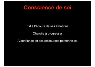 Conscience de soi


      Est à l'écoute de ses émotions

          Cherche à progresser

A conﬁance en ses ressources personnelles
 