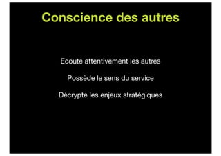 Conscience des autres


  Ecoute attentivement les autres

    Possède le sens du service

  Décrypte les enjeux stratégiques
 