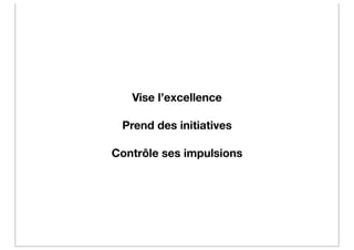 Vise l’excellence

 Prend des initiatives

Contrôle ses impulsions
 