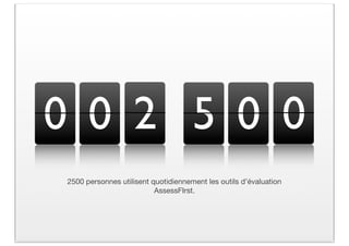 0 0 2 5 0 0
2500 personnes utilisent quotidiennement les outils d’évaluation
                          AssessFIrst.
 