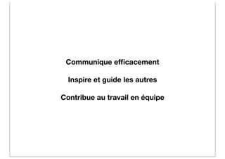 Communique efﬁcacement

  Inspire et guide les autres

Contribue au travail en équipe
 