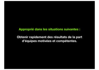 Approprié dans les situations suivantes :

Obtenir rapidement des résultats de la part
   d’équipes motivées et compétentes.
 