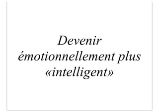 Devenir
émotionnellement plus
    «intelligent»
 