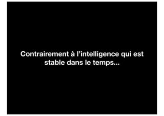 Contrairement à l’intelligence qui est
       stable dans le temps...
 
