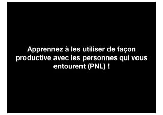 Apprennez à les utiliser de façon
productive avec les personnes qui vous
           entourent (PNL) !
 